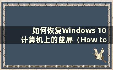 如何恢复Windows 10 计算机上的蓝屏（How to recovery a blue screen on a Windows 10 computer）